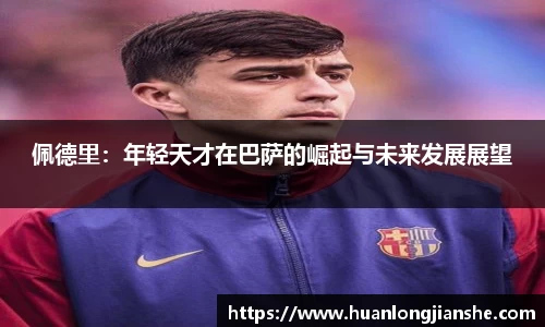 佩德里：年轻天才在巴萨的崛起与未来发展展望