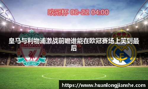 皇马与利物浦激战前瞻谁能在欧冠赛场上笑到最后