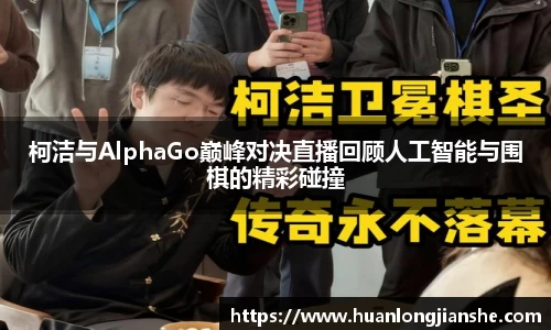 柯洁与AlphaGo巅峰对决直播回顾人工智能与围棋的精彩碰撞