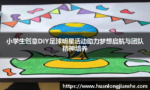 小学生创意DIY足球明星活动助力梦想启航与团队精神培养