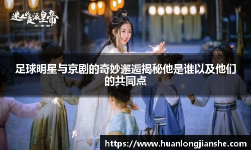 足球明星与京剧的奇妙邂逅揭秘他是谁以及他们的共同点